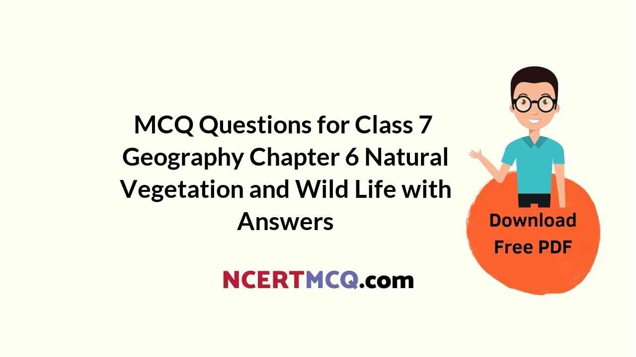 MCQ Questions for Class 7 Geography Chapter 6 Natural Vegetation and Wild Life with Answers