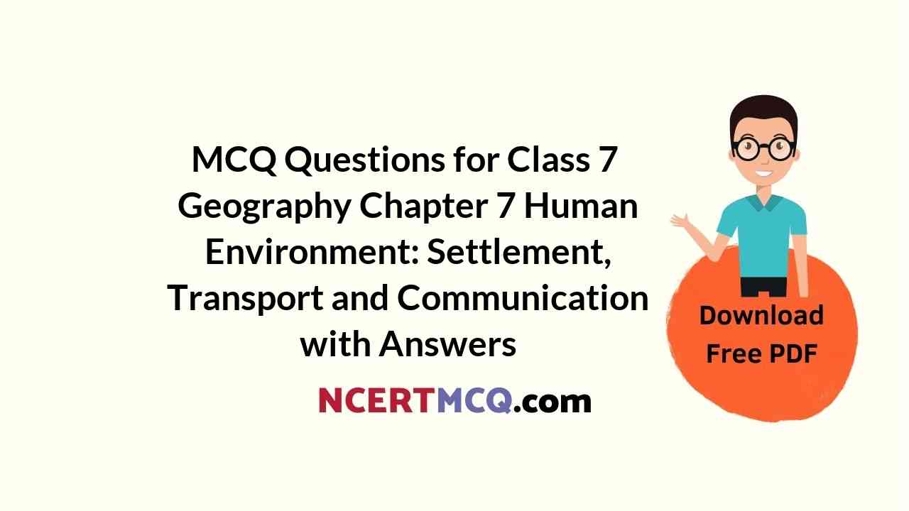 MCQ Questions for Class 7 Geography Chapter 7 Human Environment: Settlement, Transport and Communication with Answers