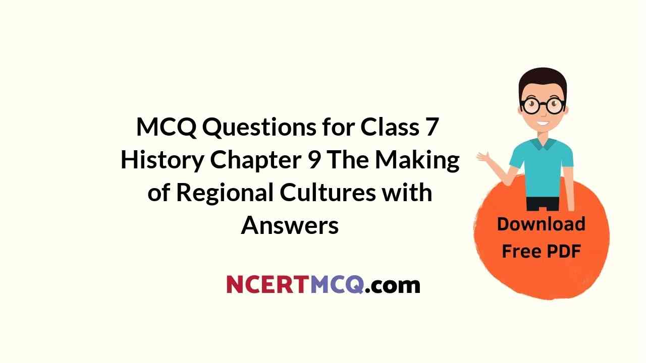 MCQ Questions for Class 7 History Chapter 9 The Making of Regional Cultures with Answers