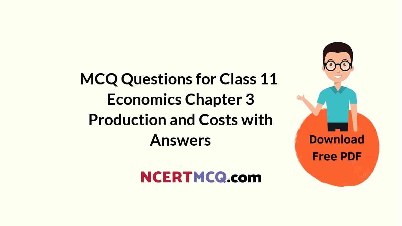 MCQ Questions for Class 11 Economics Chapter 3 Production and Costs with Answers