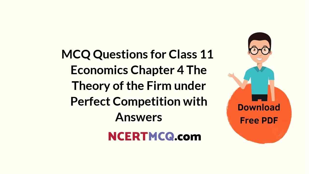 MCQ Questions for Class 11 Economics Chapter 4 The Theory of the Firm under Perfect Competition with Answers
