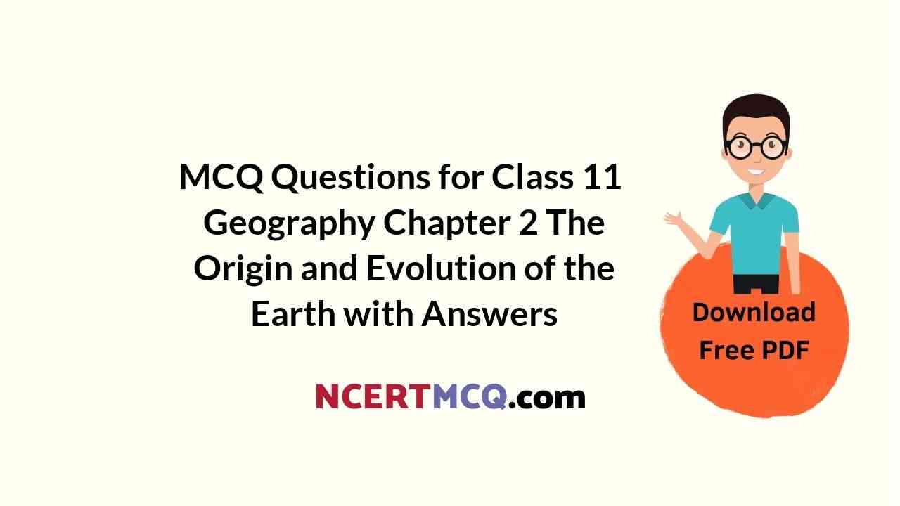 MCQ Questions for Class 11 Geography Chapter 2 The Origin and Evolution of the Earth with Answers
