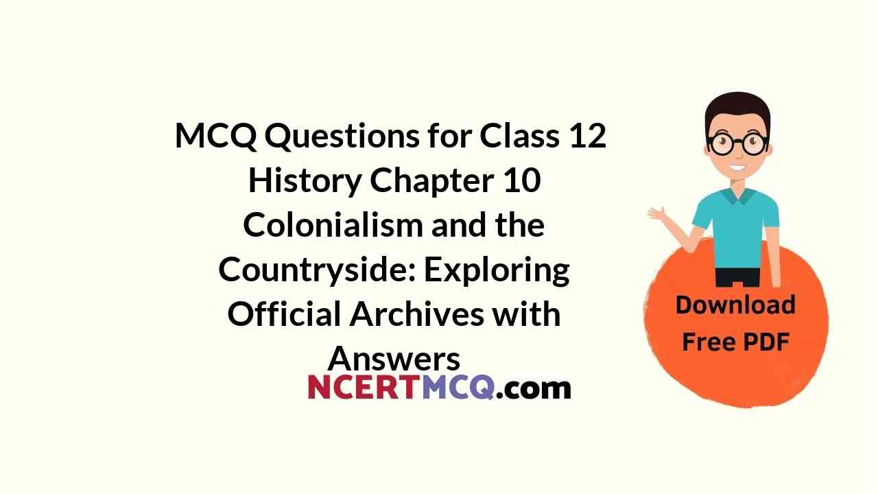MCQ Questions for Class 12 History Chapter 10 Colonialism and the Countryside: Exploring Official Archives with Answers