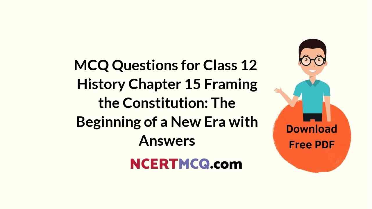 MCQ Questions for Class 12 History Chapter 15 Framing the Constitution: The Beginning of a New Era with Answers