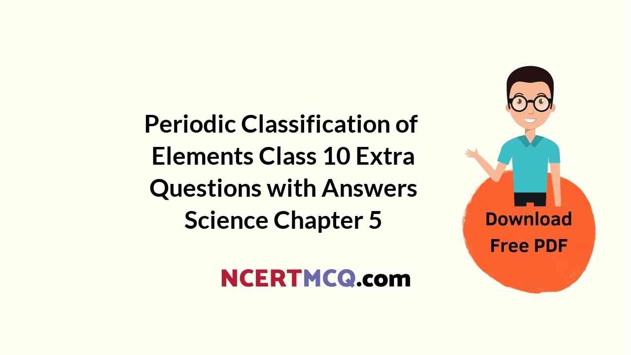 Periodic Classification of Elements Class 10 Extra Questions with Answers Science Chapter 5