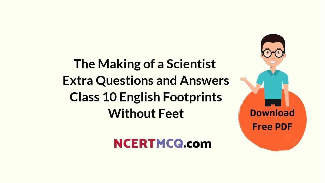 The Making of a Scientist Extra Questions and Answers Class 10 English Footprints Without Feet