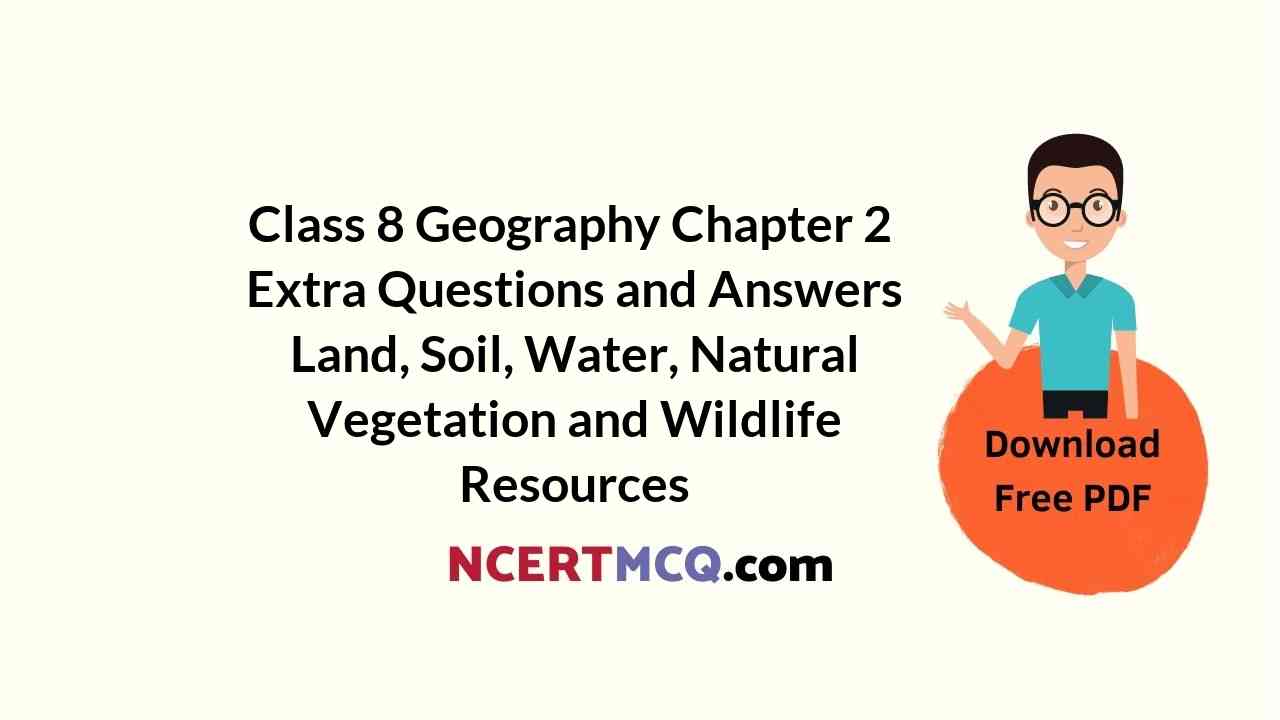Class 8 Geography Chapter 2 Extra Questions and Answers Land, Soil, Water, Natural Vegetation and Wildlife Resources