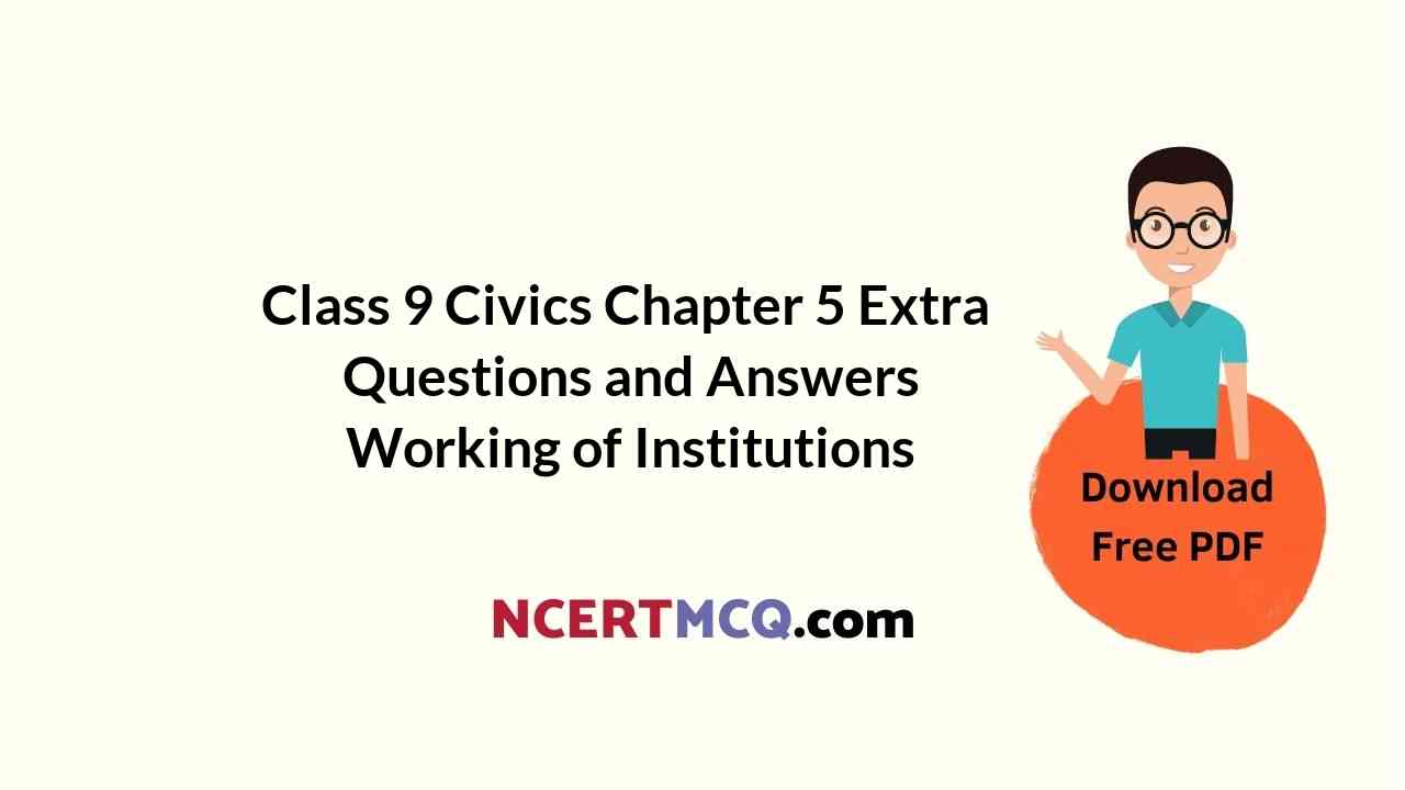 Class 9 Civics Chapter 5 Extra Questions and Answers Working of Institutions