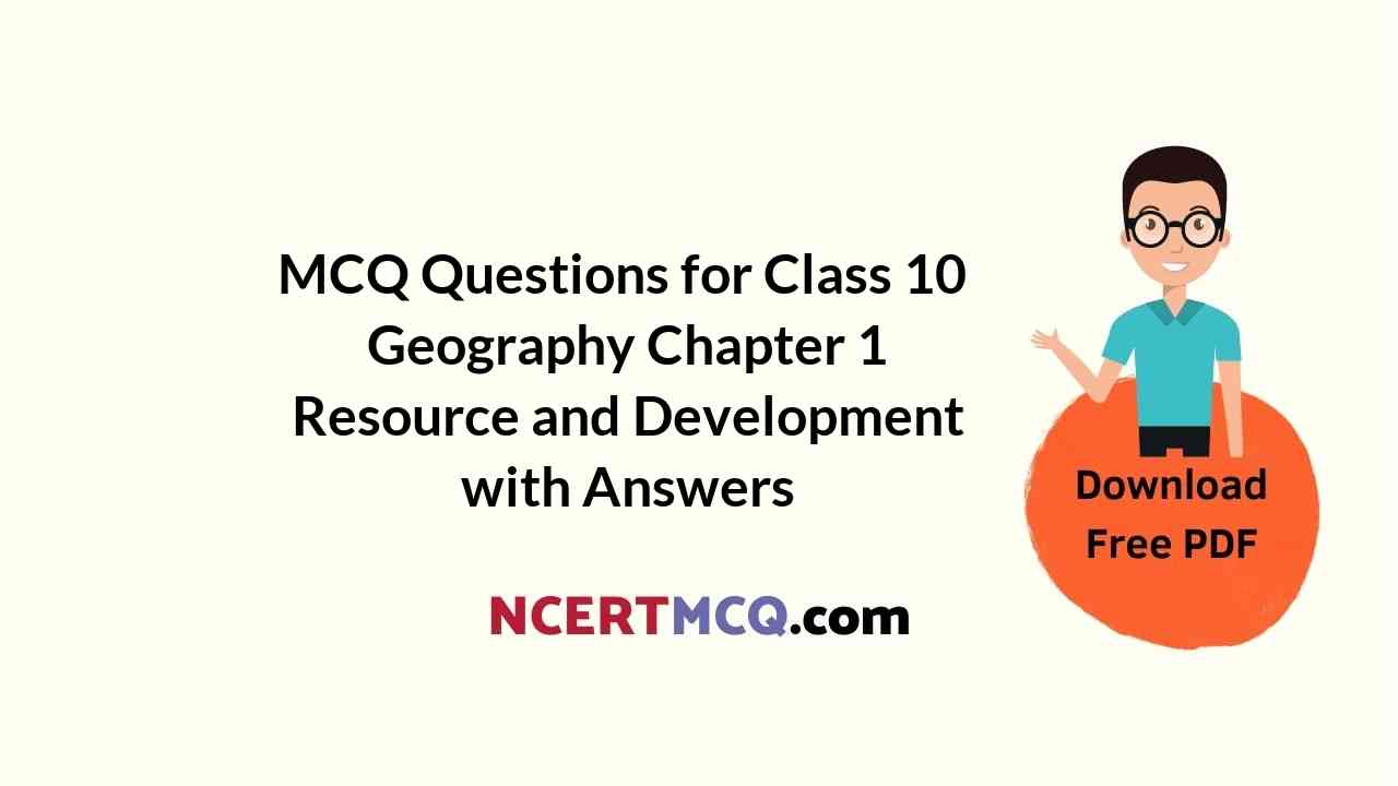 MCQ Questions for Class 10 Geography Chapter 1 Resource and Development with Answers