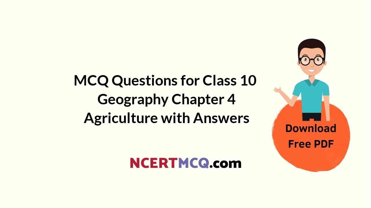 MCQ Questions for Class 10 Geography Chapter 4 Agriculture with Answers