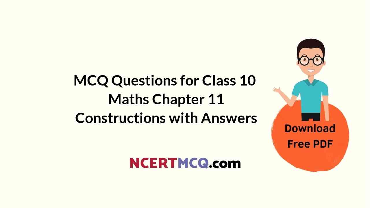 MCQ Questions for Class 10 Maths Chapter 11 Constructions with Answers