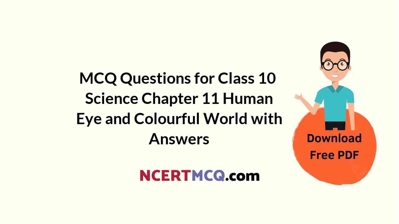 MCQ Questions for Class 10 Science Chapter 11 Human Eye and Colourful World with Answers