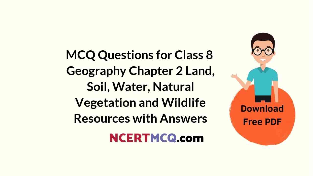 MCQ Questions for Class 8 Geography Chapter 2 Land, Soil, Water, Natural Vegetation and Wildlife Resources with Answers