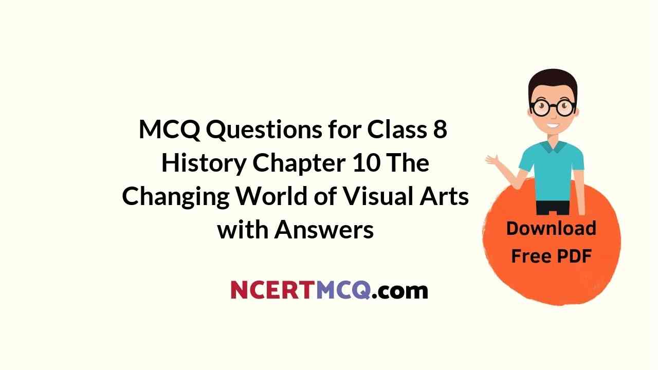 MCQ Questions for Class 8 History Chapter 10 The Changing World of Visual Arts with Answers