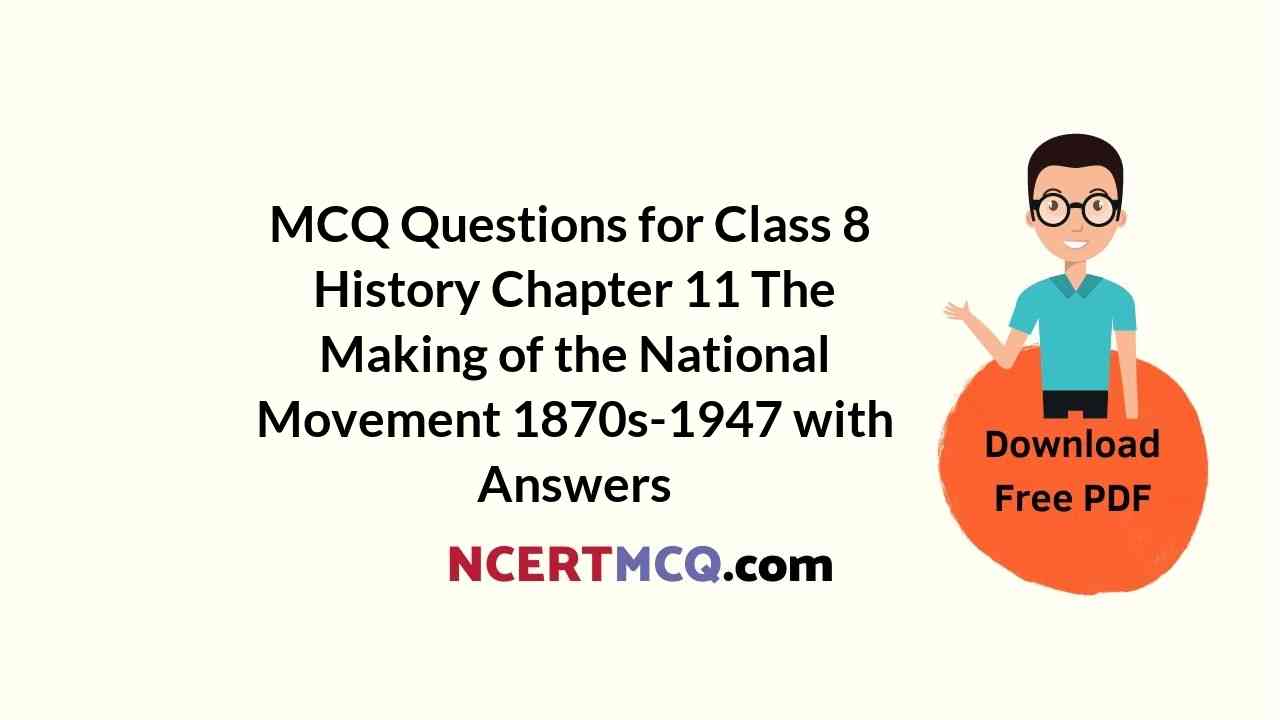 MCQ Questions for Class 8 History Chapter 11 The Making of the National Movement 1870s-1947 with Answers