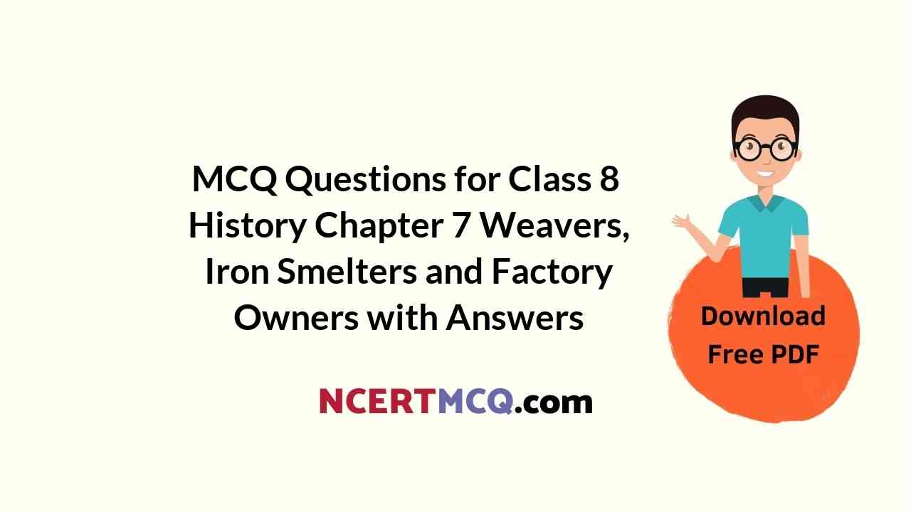 MCQ Questions for Class 8 History Chapter 7 Weavers, Iron Smelters and Factory Owners with Answers