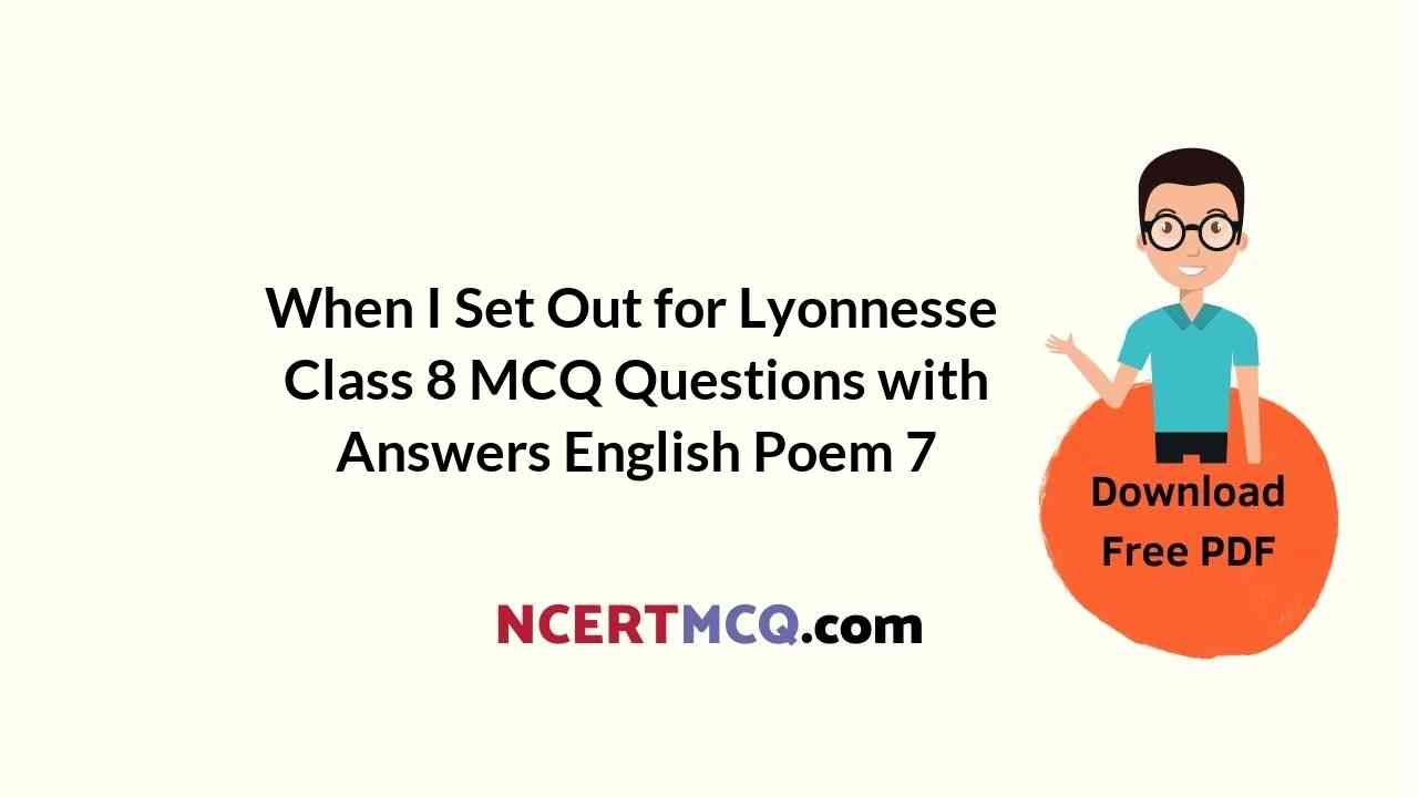 When I Set Out for Lyonnesse Class 8 MCQ Questions with Answers English Poem 7