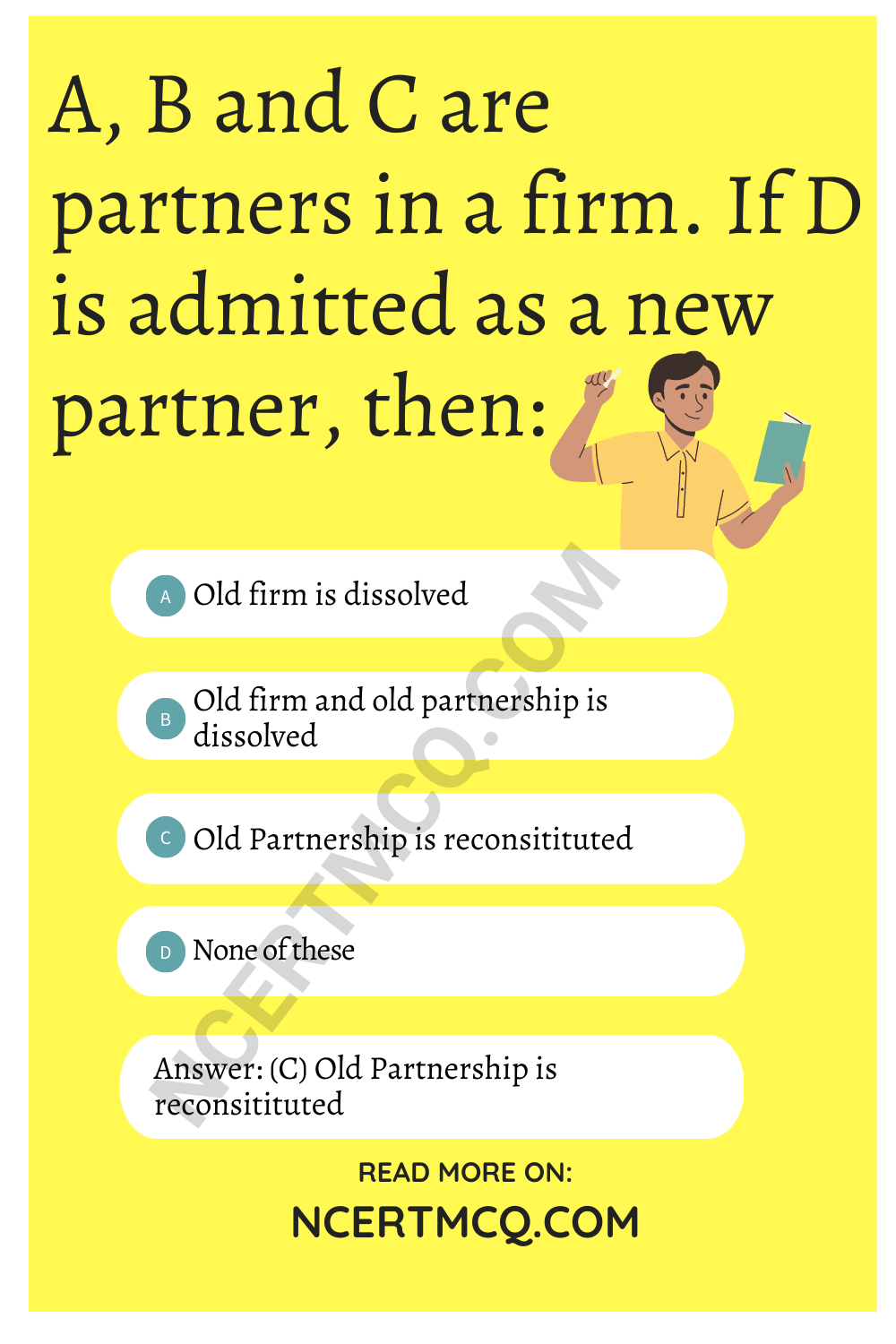 A, B and C are partners in a firm. If D is admitted as a new partner, then: