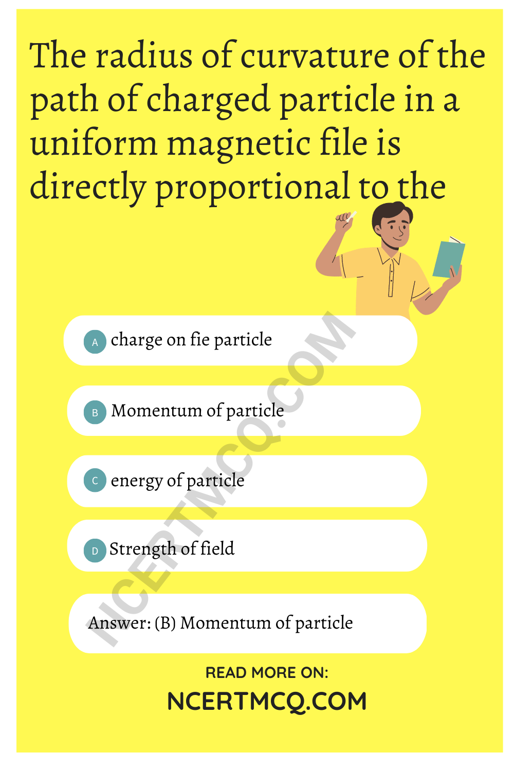 The radius of curvature of the path of charged particle in a uniform magnetic file is directly proportional to the