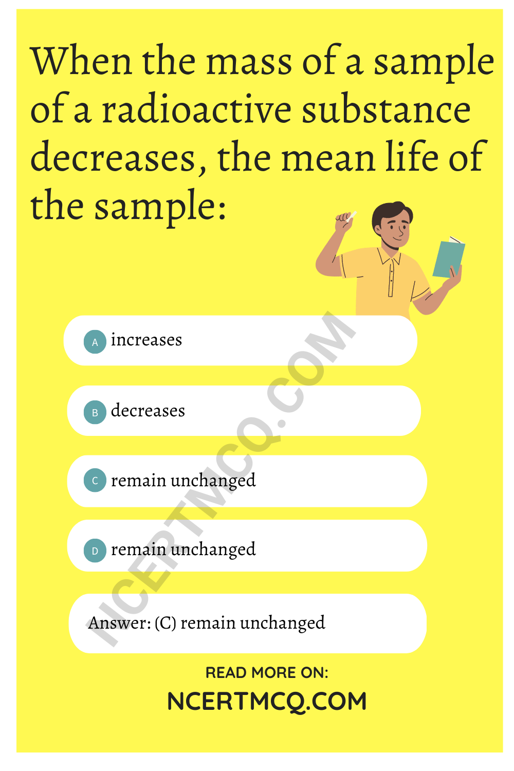 When the mass of a sample of a radioactive substance decreases, the mean life of the sample: