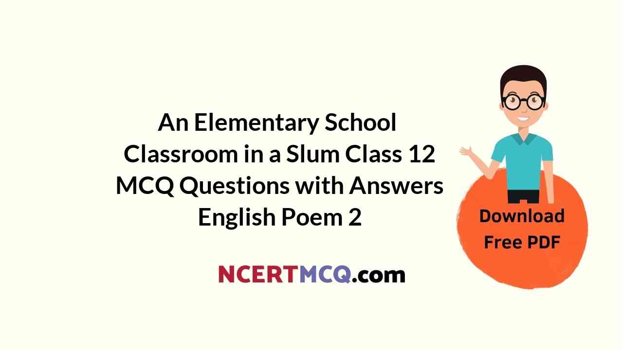An Elementary School Classroom in a Slum Class 12 MCQ Questions with Answers English Poem 2