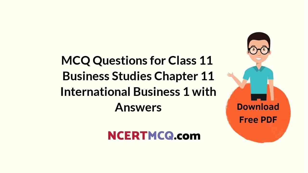 MCQ Questions for Class 11 Business Studies Chapter 11 International Business 1 with Answers