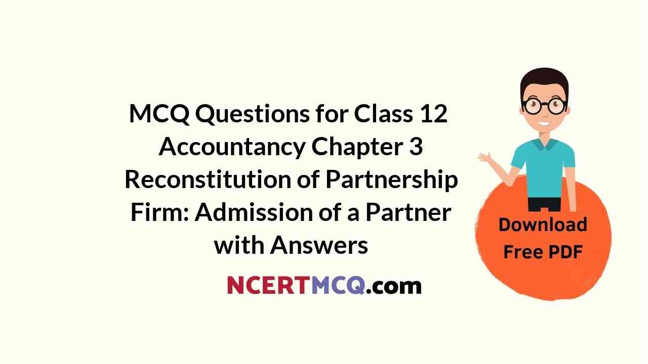 MCQ Questions for Class 12 Accountancy Chapter 3 Reconstitution of Partnership Firm: Admission of a Partner with Answers