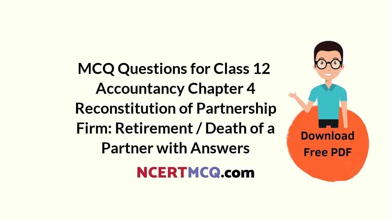 MCQ Questions for Class 12 Accountancy Chapter 4 Reconstitution of Partnership Firm: Retirement / Death of a Partner with Answers