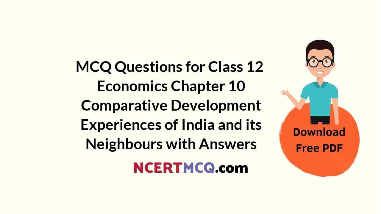 MCQ Questions for Class 12 Economics Chapter 10 Comparative Development Experiences of India and its Neighbours with Answers