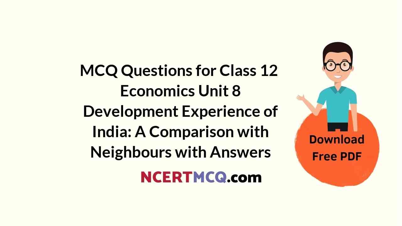 MCQ Questions for Class 12 Economics Unit 8 Development Experience of India: A Comparison with Neighbours with Answers