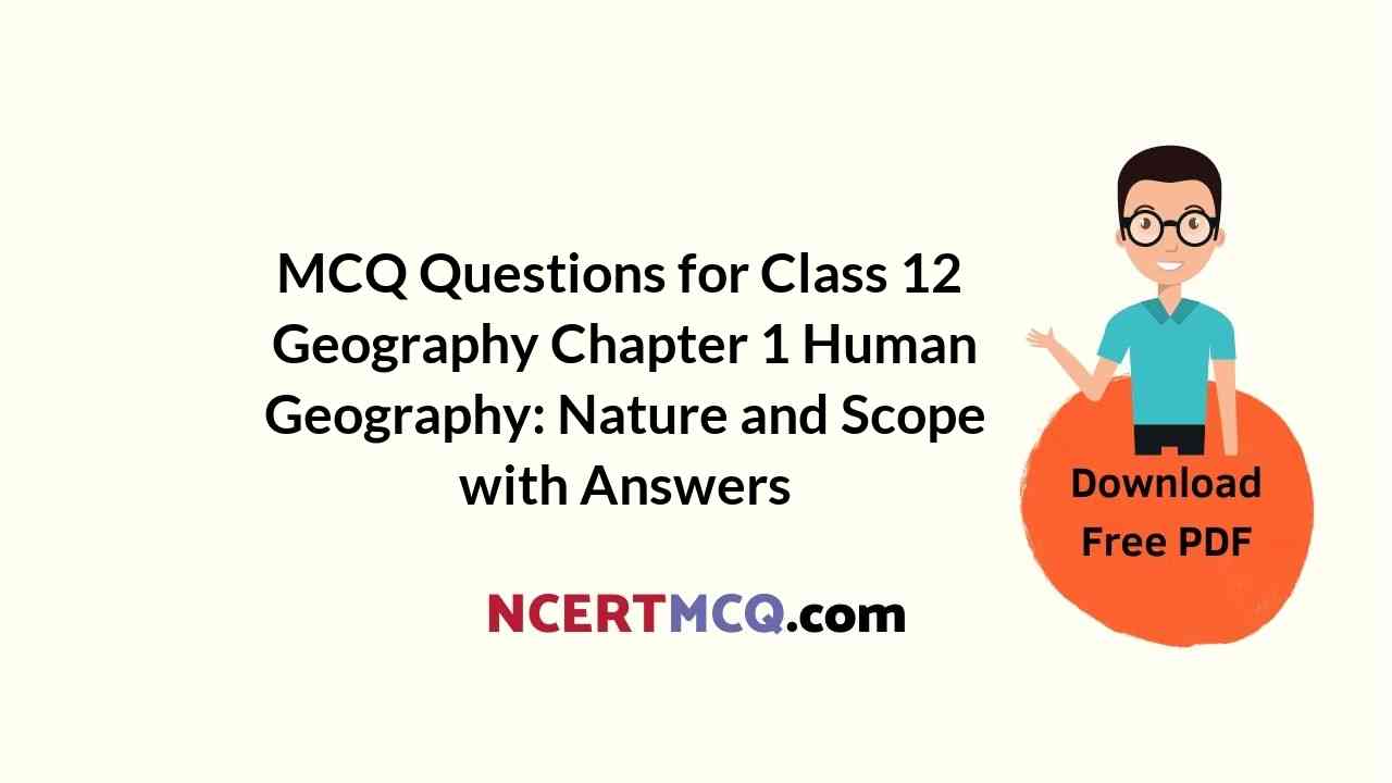 MCQ Questions for Class 12 Geography Chapter 1 Human Geography: Nature and Scope with Answers