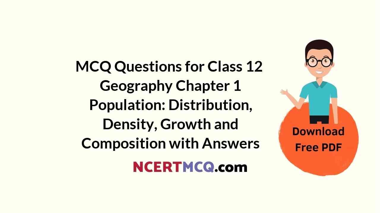MCQ Questions for Class 12 Geography Chapter 1 Population: Distribution, Density, Growth and Composition with Answers