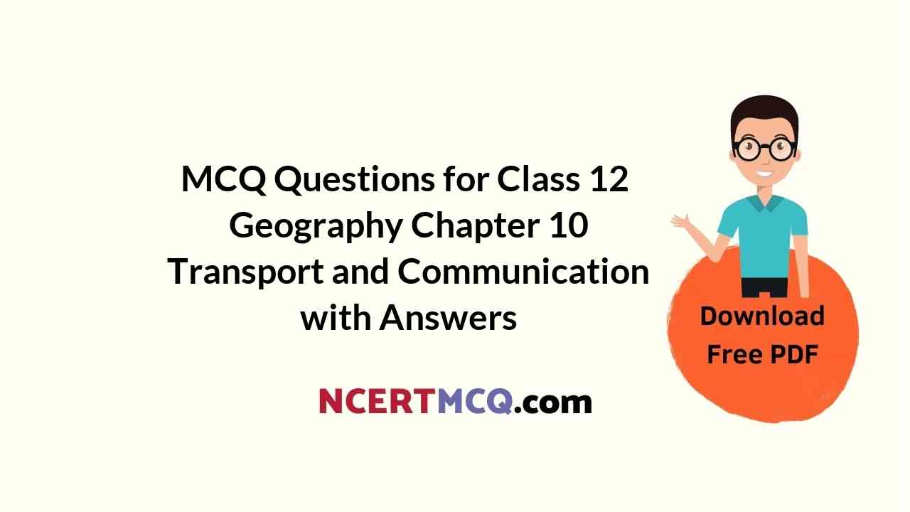 MCQ Questions for Class 12 Geography Chapter 10 Transport and Communication with Answers