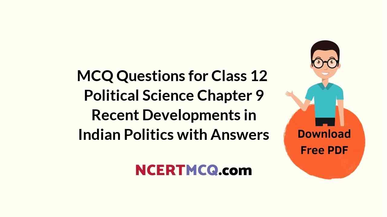 MCQ Questions for Class 12 Political Science Chapter 9 Recent Developments in Indian Politics with Answers