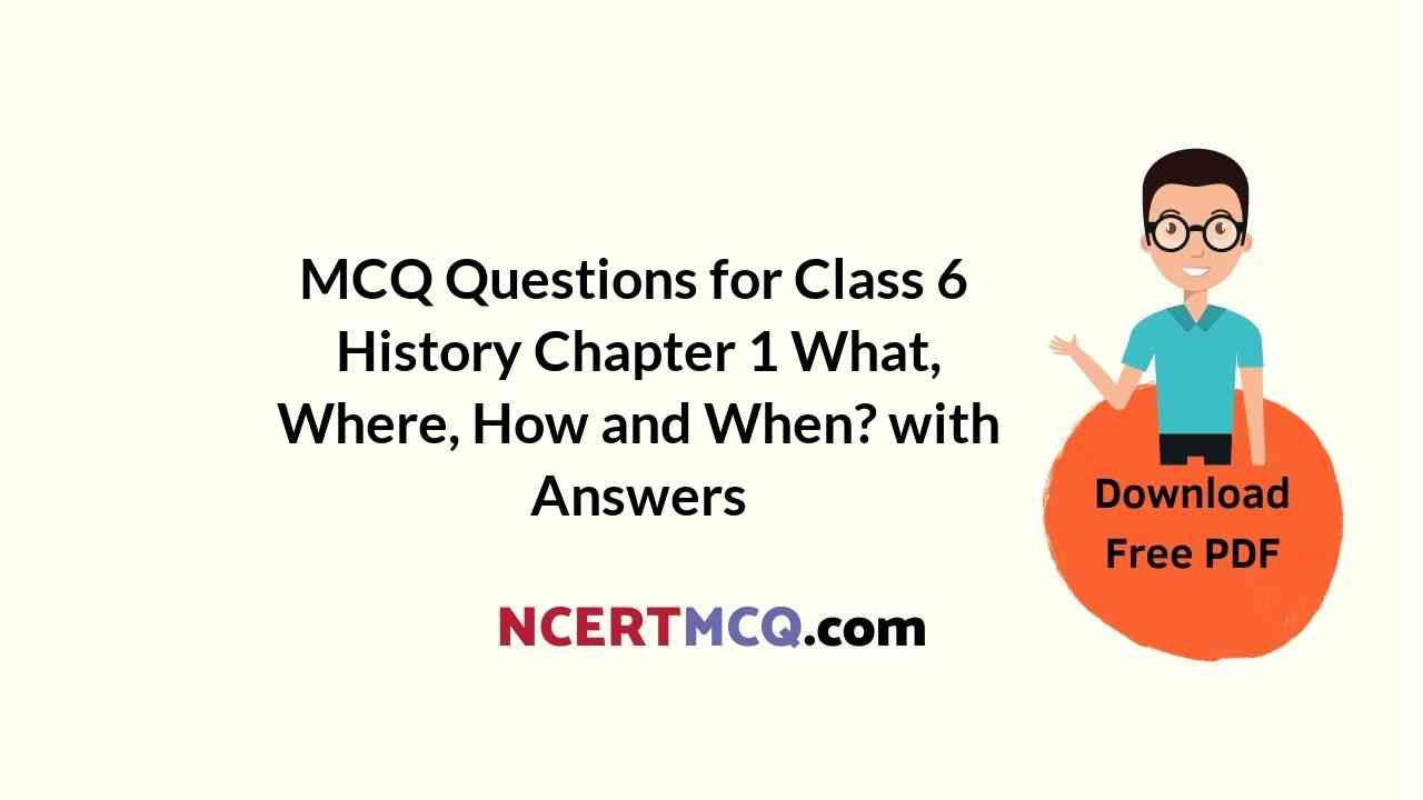 MCQ Questions for Class 6 History Chapter 1 What, Where, How and When? with Answers