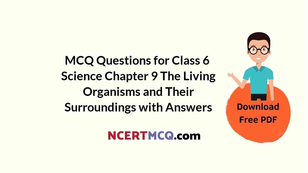 MCQ Questions for Class 6 Science Chapter 9 The Living Organisms and Their Surroundings with Answers