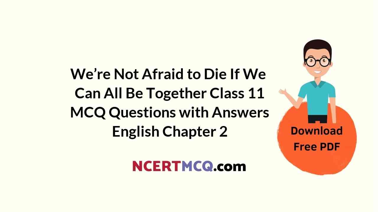 We’re Not Afraid to Die… If We Can All Be Together Class 11 MCQ Questions with Answers English Chapter 2