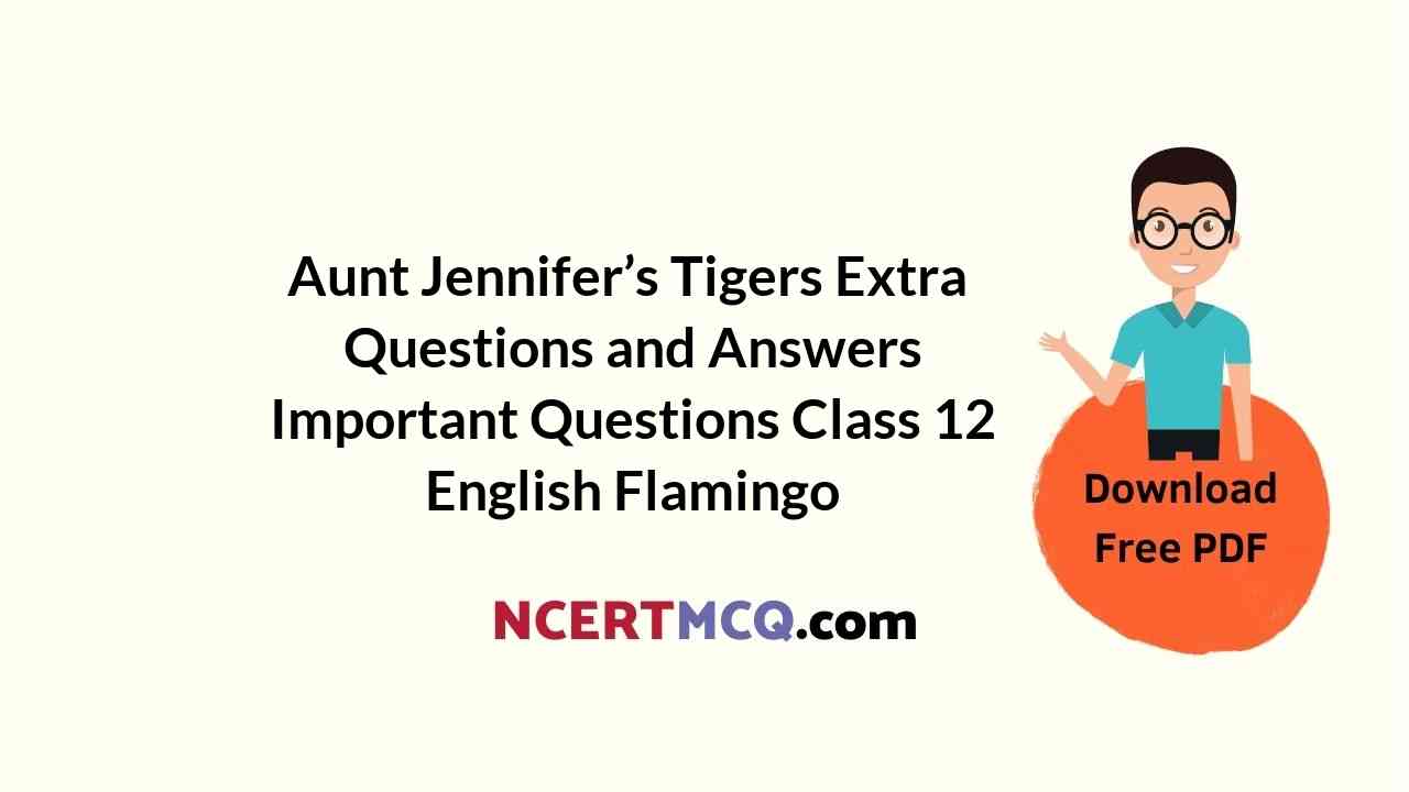 Aunt Jennifer’s Tigers Extra Questions and Answers Important Questions Class 12 English Flamingo