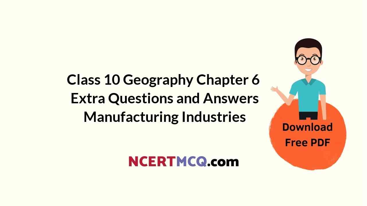 Class 10 Geography Chapter 6 Extra Questions and Answers Manufacturing Industries