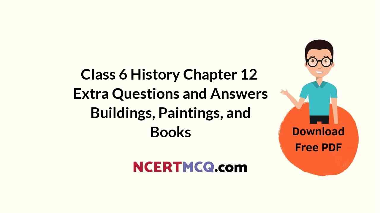 Class 6 History Chapter 12 Extra Questions and Answers Buildings, Paintings, and Books