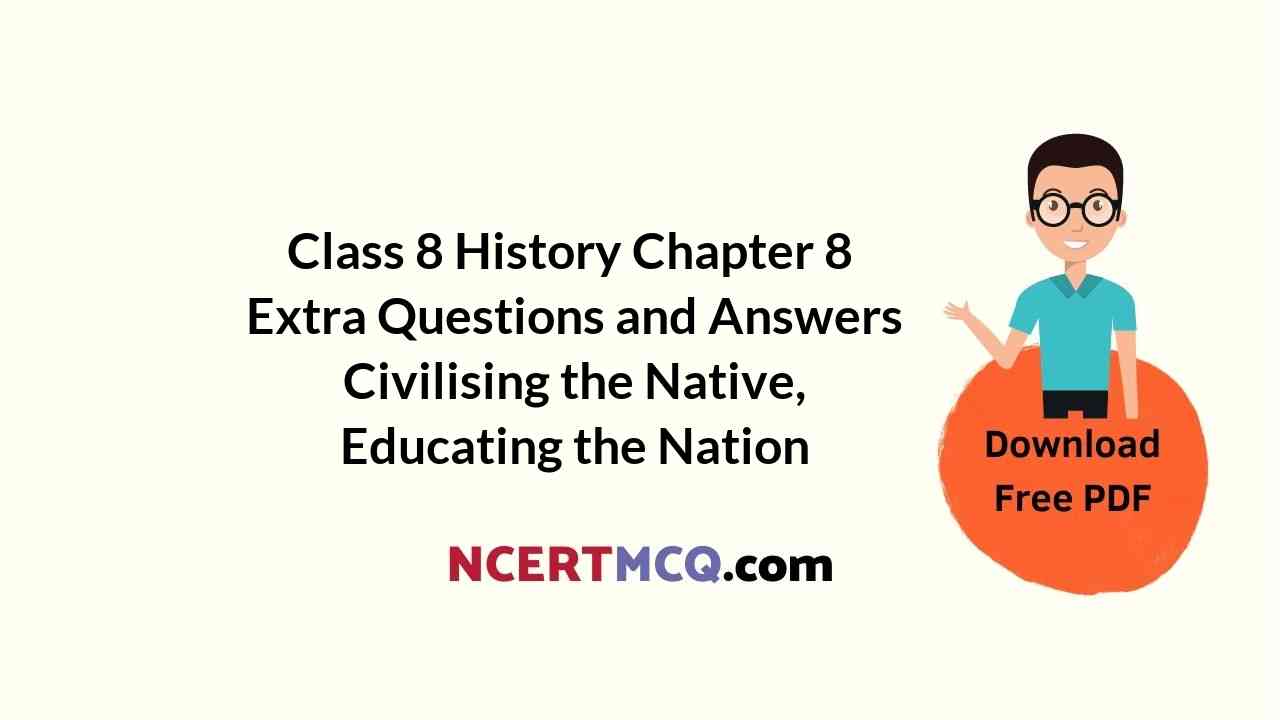 Class 8 History Chapter 8 Extra Questions and Answers Civilising the Native, Educating the Nation