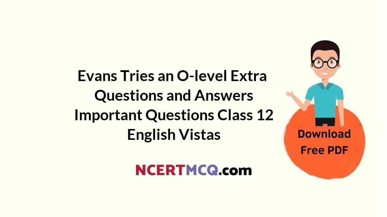 Evans Tries an O-level Extra Questions and Answers Important Questions Class 12 English Vistas
