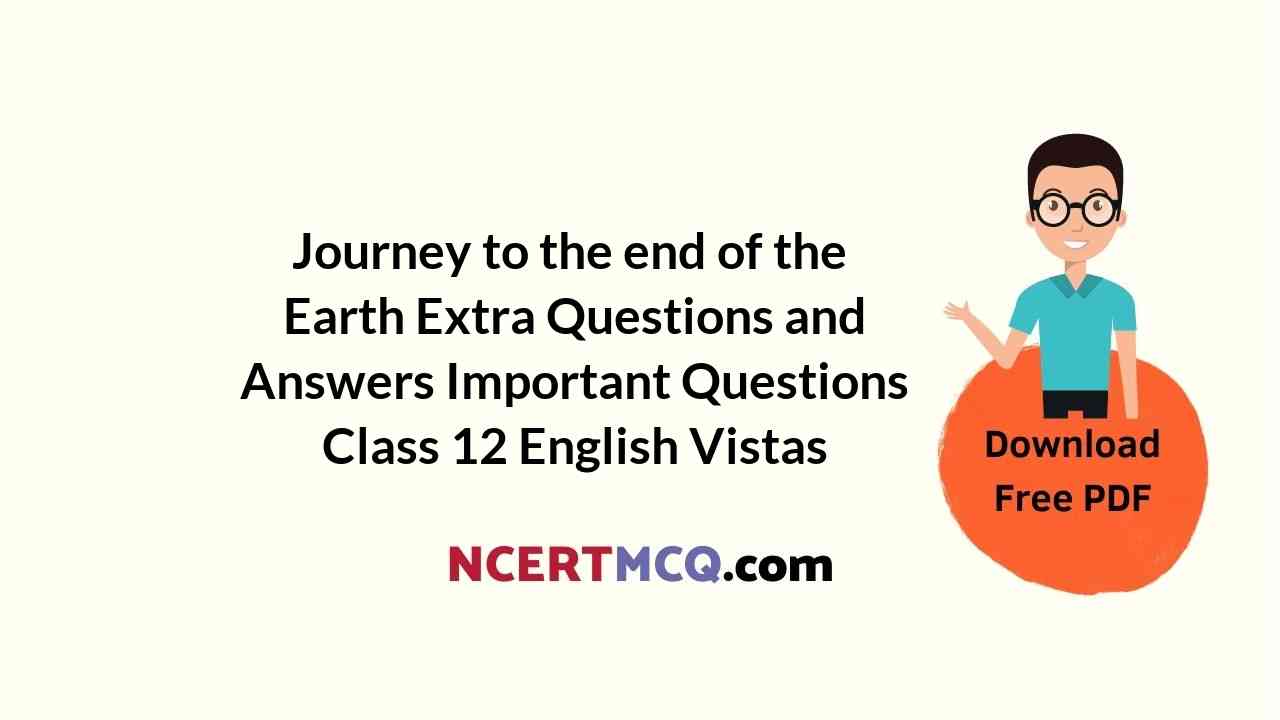 Journey to the end of the Earth Extra Questions and Answers Important Questions Class 12 English Vistas