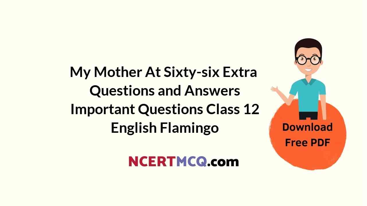 My Mother At Sixty-six Extra Questions and Answers Important Questions Class 12 English Flamingo