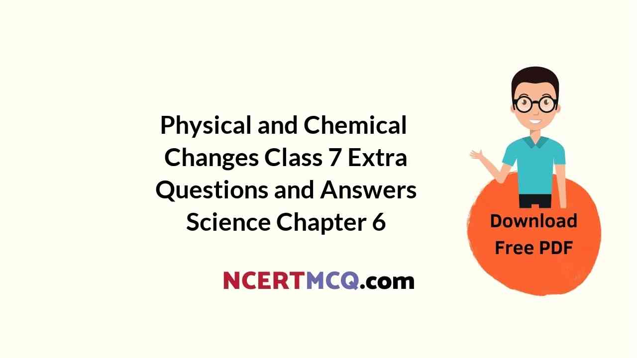 Physical and Chemical Changes Class 7 Extra Questions and Answers Science Chapter 6