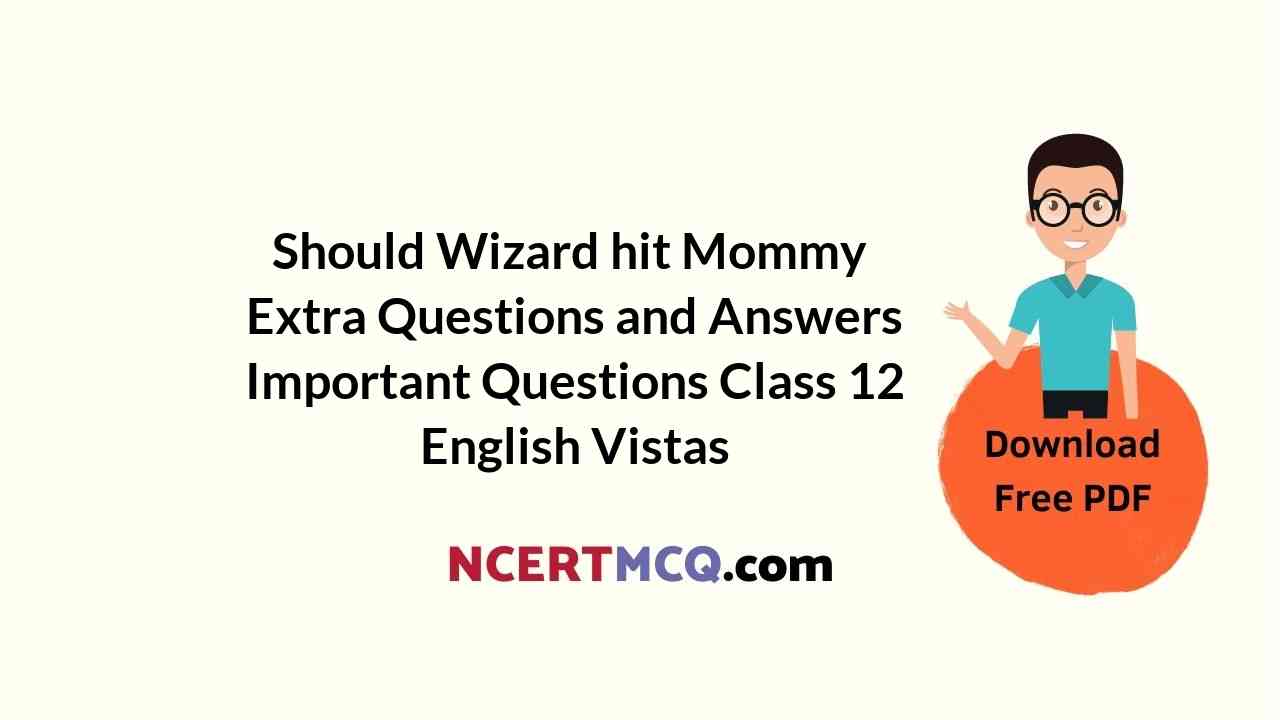 Should Wizard hit Mommy Extra Questions and Answers Important Questions Class 12 English Vistas