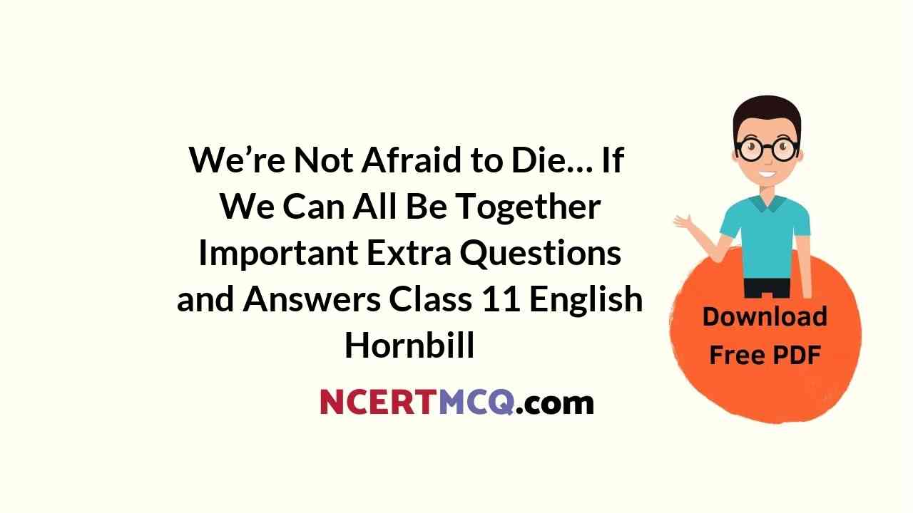 We’re Not Afraid to Die… If We Can All Be Together Important Extra Questions and Answers Class 11 English Hornbill