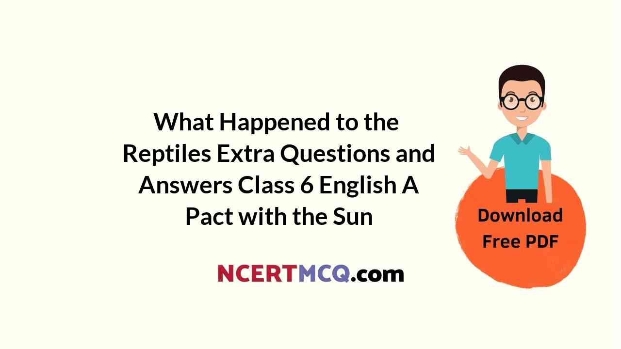 What Happened to the Reptiles Extra Questions and Answers Class 6 English A Pact with the Sun