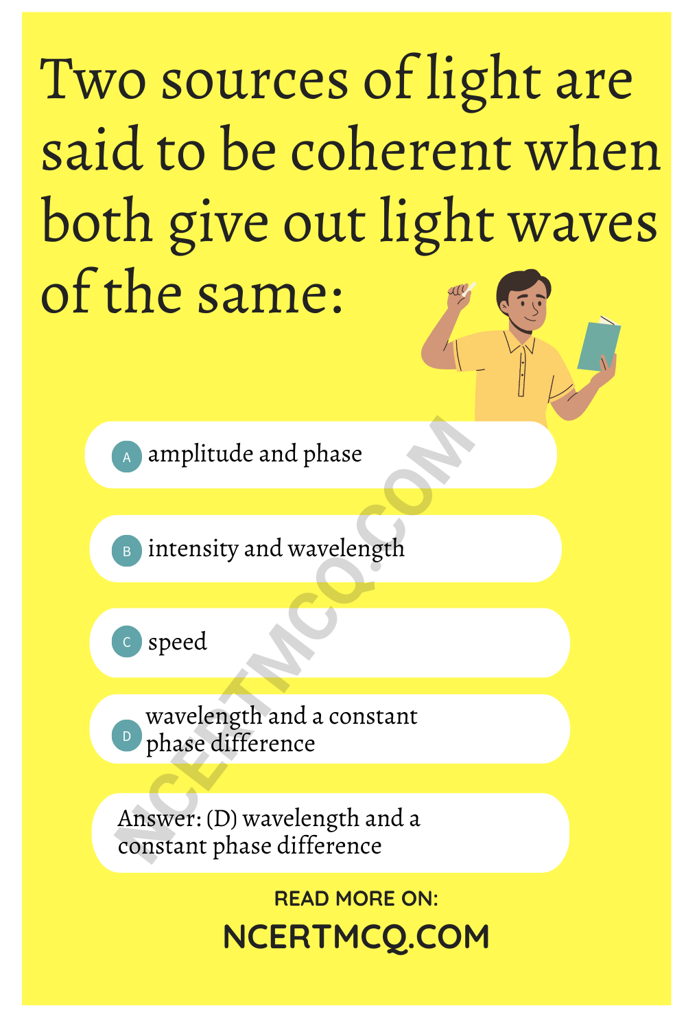 Two sources of light are said to be coherent when both give out light waves of the same:
