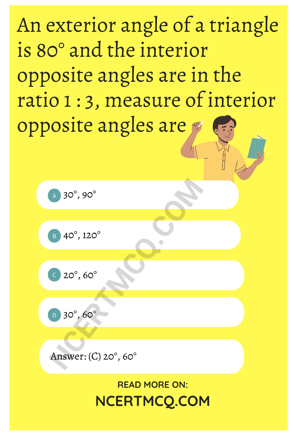 An exterior angle of a triangle is 80° and the interior opposite angles are in the ratio 1 : 3, measure of interior opposite angles are